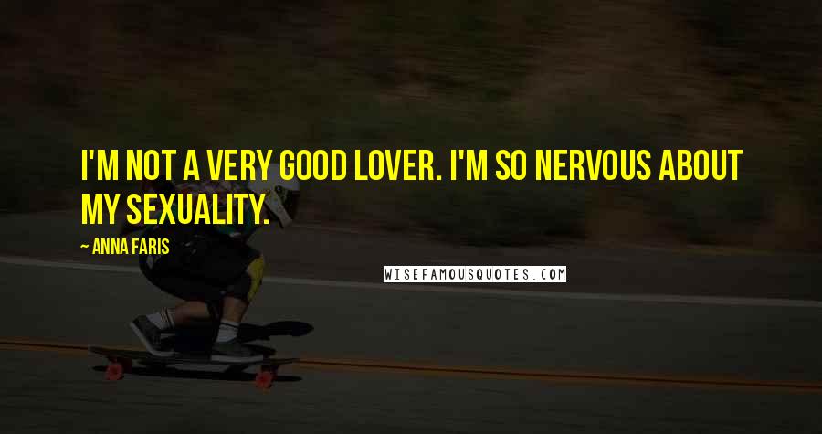 Anna Faris Quotes: I'm not a very good lover. I'm so nervous about my sexuality.