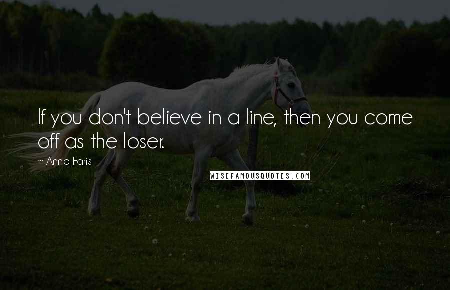 Anna Faris Quotes: If you don't believe in a line, then you come off as the loser.