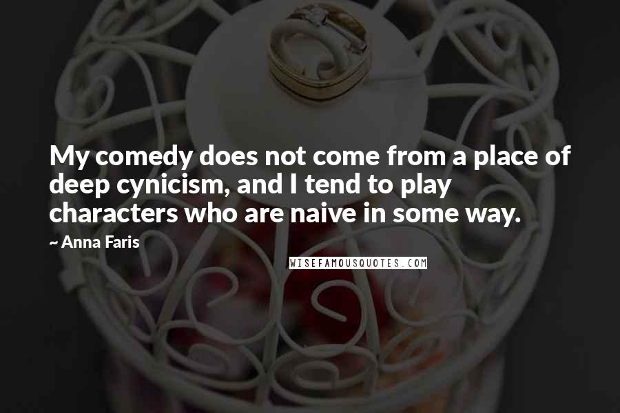 Anna Faris Quotes: My comedy does not come from a place of deep cynicism, and I tend to play characters who are naive in some way.