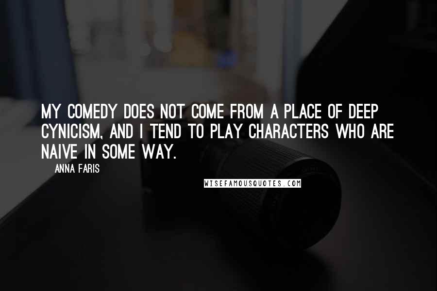 Anna Faris Quotes: My comedy does not come from a place of deep cynicism, and I tend to play characters who are naive in some way.