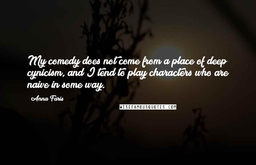 Anna Faris Quotes: My comedy does not come from a place of deep cynicism, and I tend to play characters who are naive in some way.