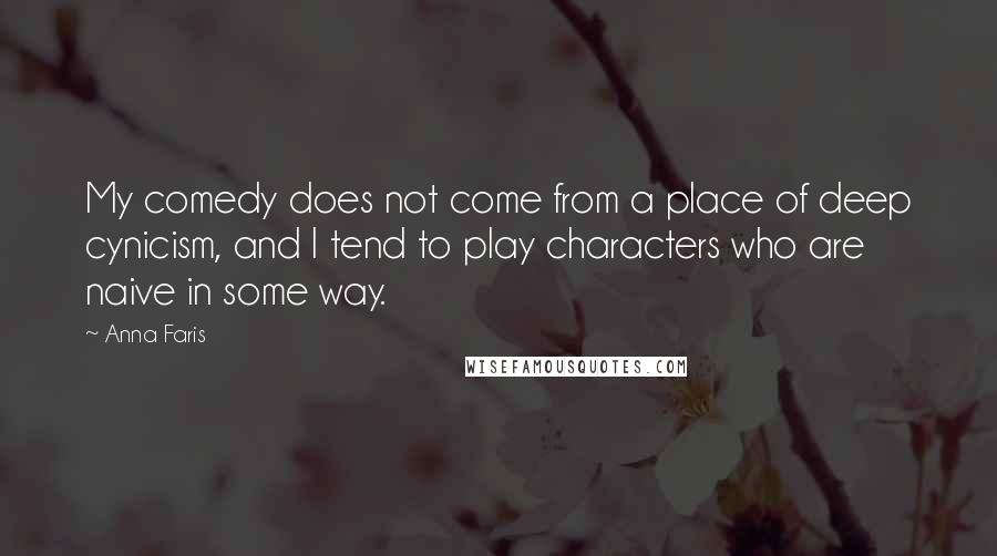 Anna Faris Quotes: My comedy does not come from a place of deep cynicism, and I tend to play characters who are naive in some way.