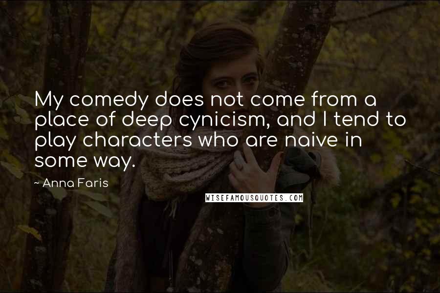 Anna Faris Quotes: My comedy does not come from a place of deep cynicism, and I tend to play characters who are naive in some way.