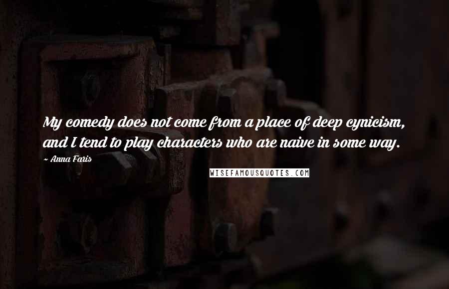 Anna Faris Quotes: My comedy does not come from a place of deep cynicism, and I tend to play characters who are naive in some way.