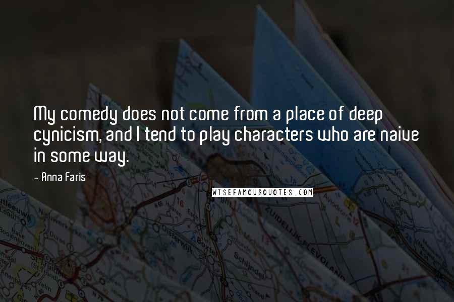 Anna Faris Quotes: My comedy does not come from a place of deep cynicism, and I tend to play characters who are naive in some way.