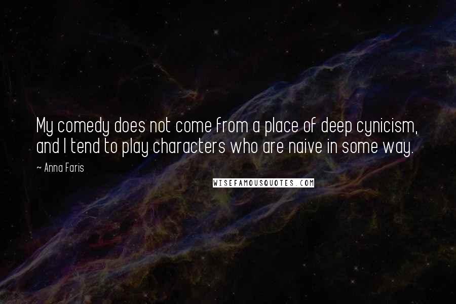 Anna Faris Quotes: My comedy does not come from a place of deep cynicism, and I tend to play characters who are naive in some way.