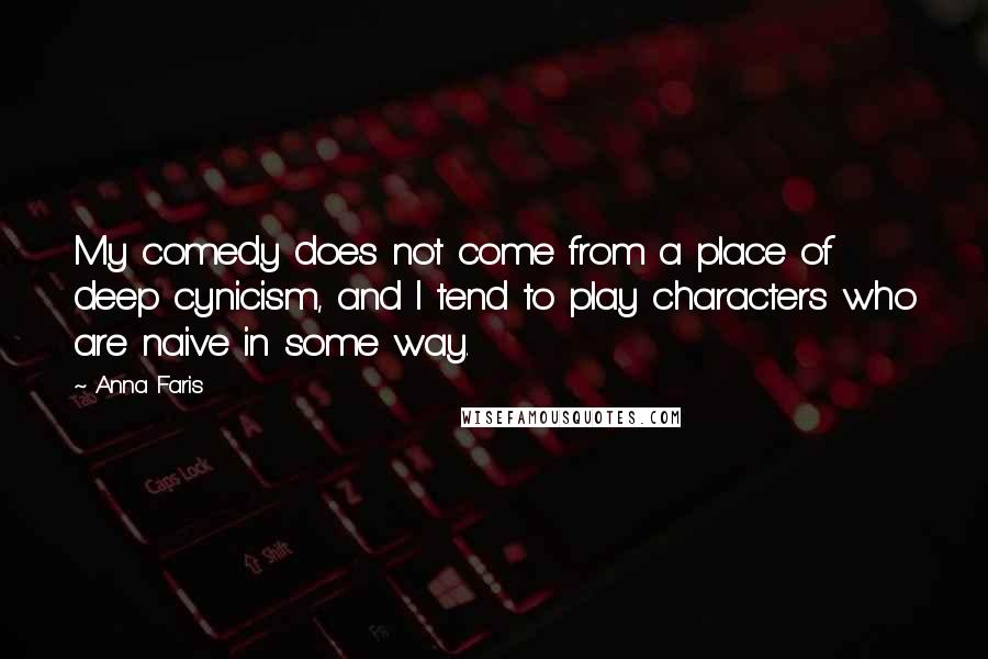 Anna Faris Quotes: My comedy does not come from a place of deep cynicism, and I tend to play characters who are naive in some way.