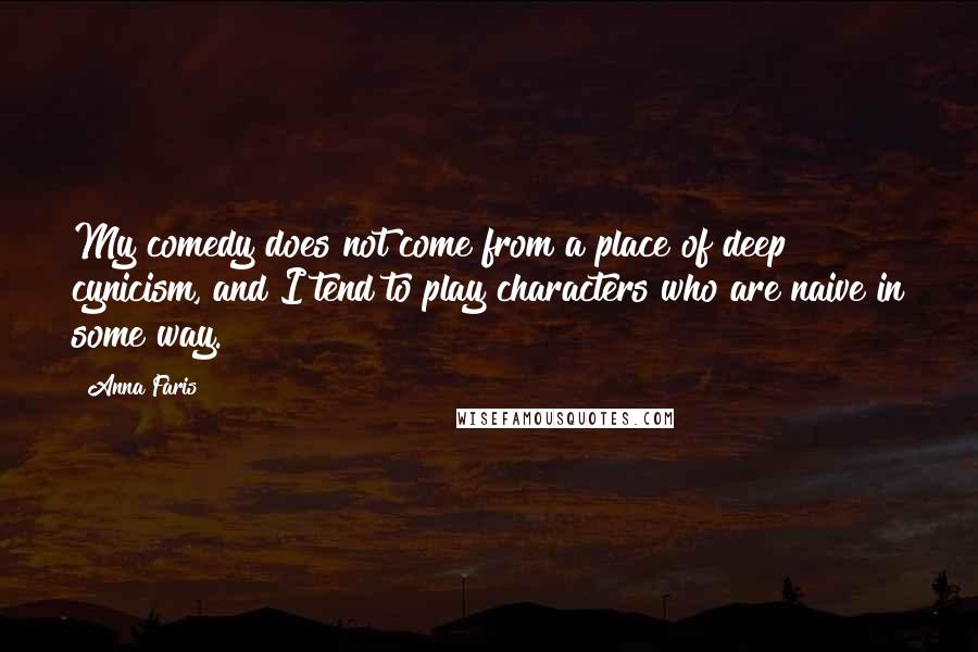 Anna Faris Quotes: My comedy does not come from a place of deep cynicism, and I tend to play characters who are naive in some way.