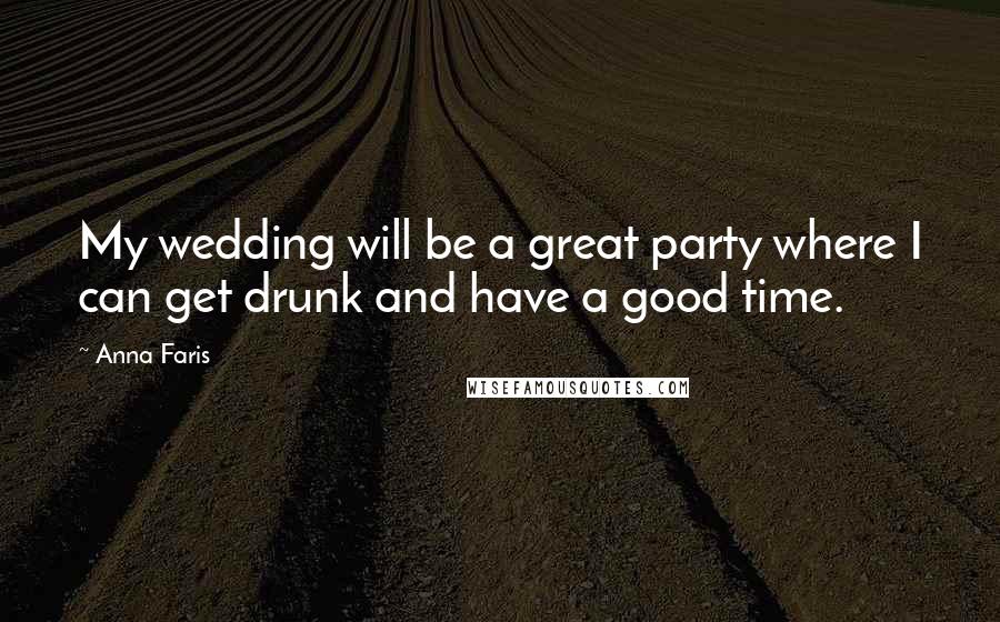 Anna Faris Quotes: My wedding will be a great party where I can get drunk and have a good time.