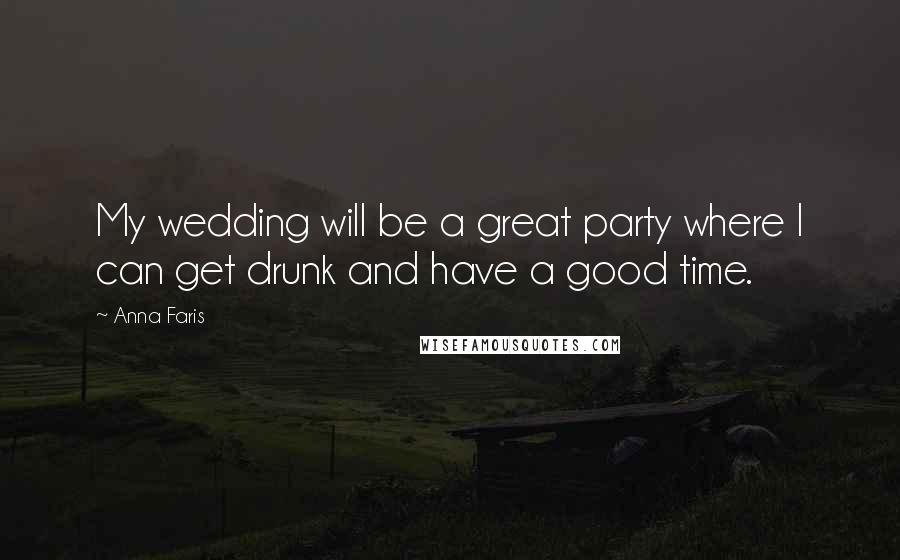 Anna Faris Quotes: My wedding will be a great party where I can get drunk and have a good time.