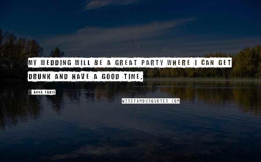 Anna Faris Quotes: My wedding will be a great party where I can get drunk and have a good time.