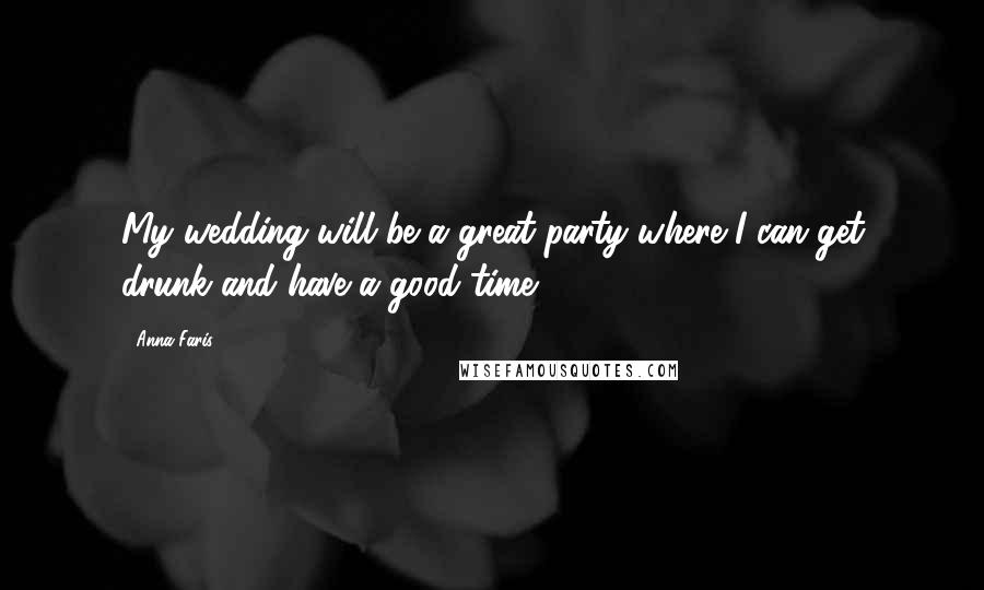 Anna Faris Quotes: My wedding will be a great party where I can get drunk and have a good time.