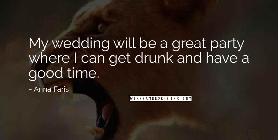 Anna Faris Quotes: My wedding will be a great party where I can get drunk and have a good time.