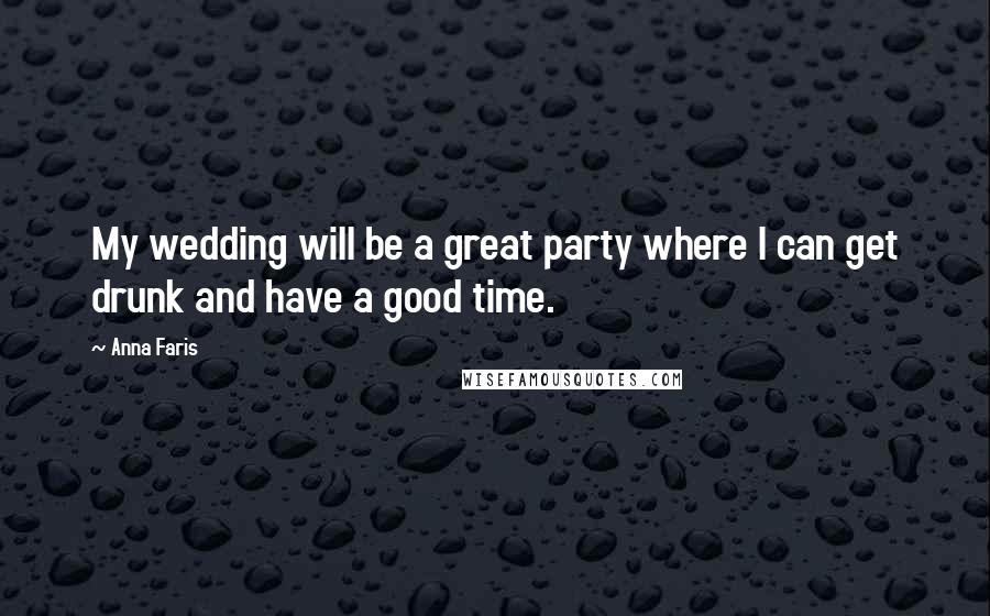 Anna Faris Quotes: My wedding will be a great party where I can get drunk and have a good time.