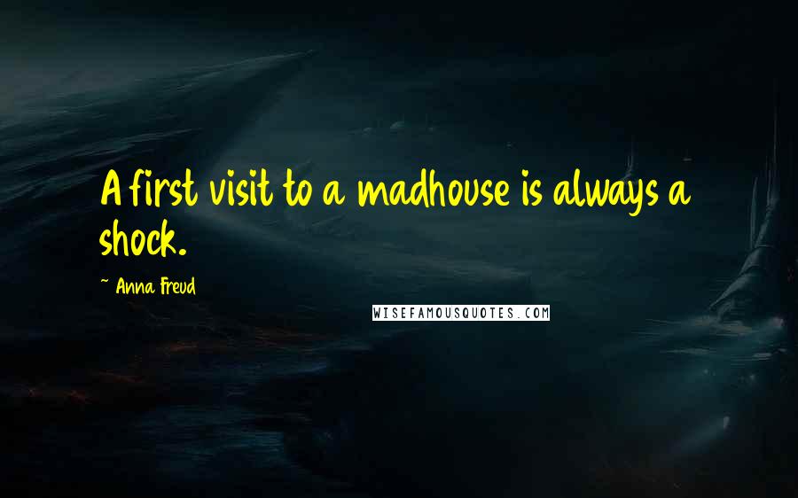 Anna Freud Quotes: A first visit to a madhouse is always a shock.