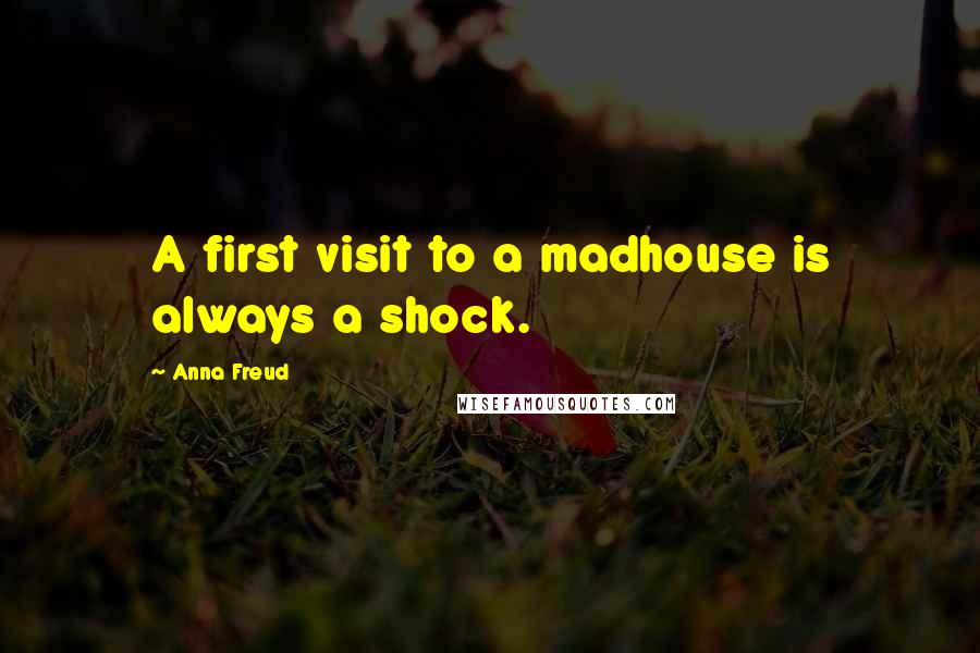 Anna Freud Quotes: A first visit to a madhouse is always a shock.