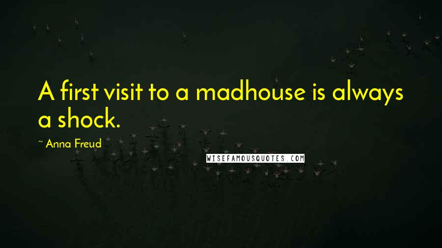 Anna Freud Quotes: A first visit to a madhouse is always a shock.