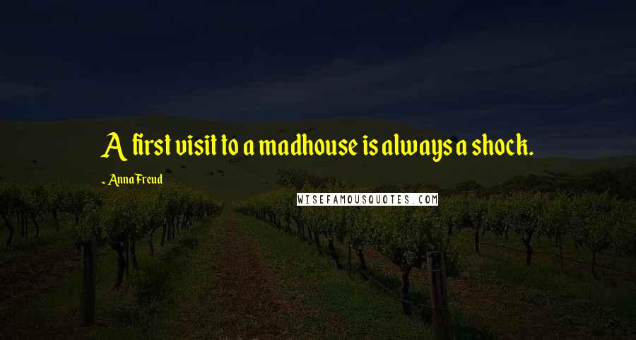 Anna Freud Quotes: A first visit to a madhouse is always a shock.