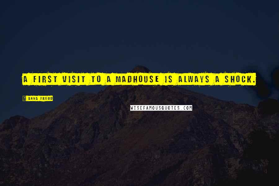 Anna Freud Quotes: A first visit to a madhouse is always a shock.