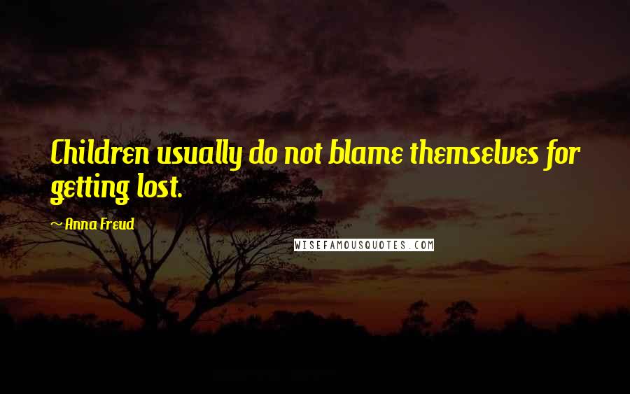 Anna Freud Quotes: Children usually do not blame themselves for getting lost.