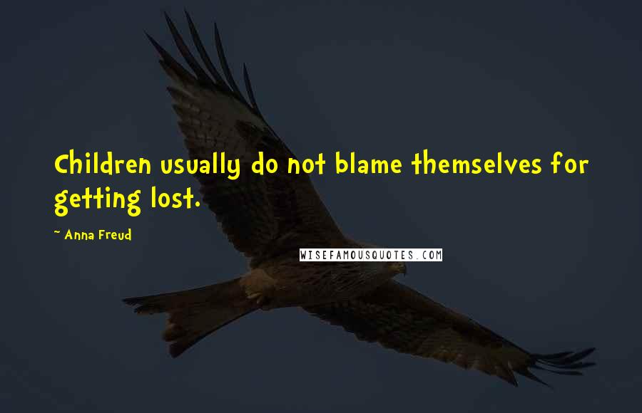 Anna Freud Quotes: Children usually do not blame themselves for getting lost.