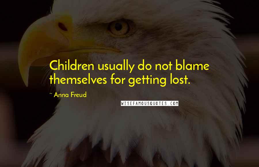 Anna Freud Quotes: Children usually do not blame themselves for getting lost.