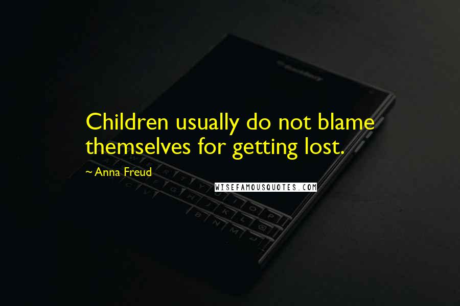 Anna Freud Quotes: Children usually do not blame themselves for getting lost.
