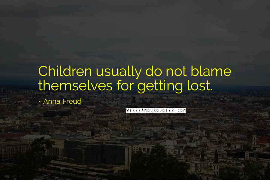 Anna Freud Quotes: Children usually do not blame themselves for getting lost.
