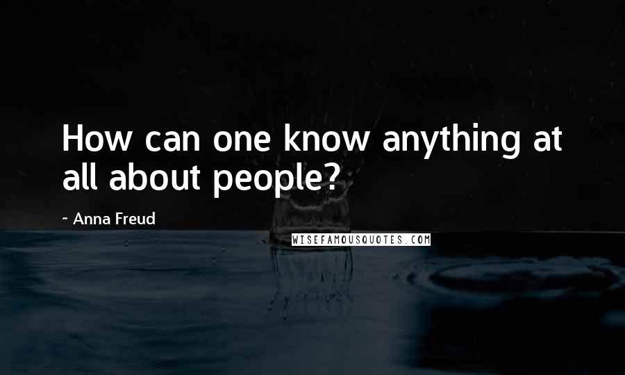 Anna Freud Quotes: How can one know anything at all about people?