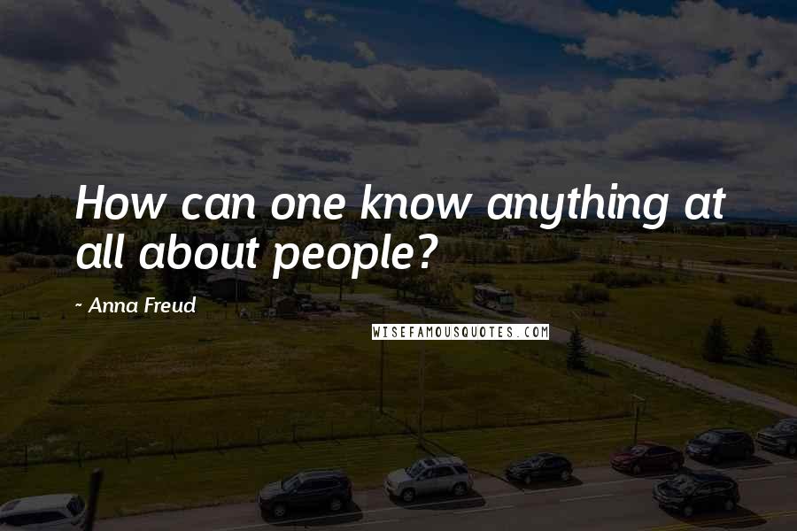 Anna Freud Quotes: How can one know anything at all about people?