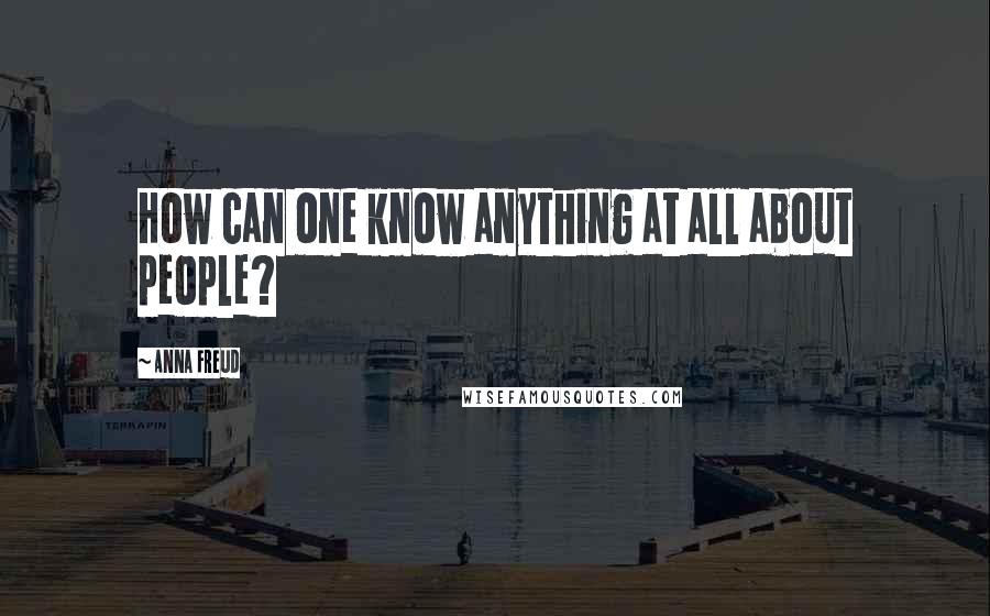 Anna Freud Quotes: How can one know anything at all about people?