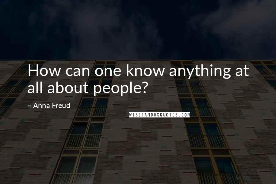 Anna Freud Quotes: How can one know anything at all about people?