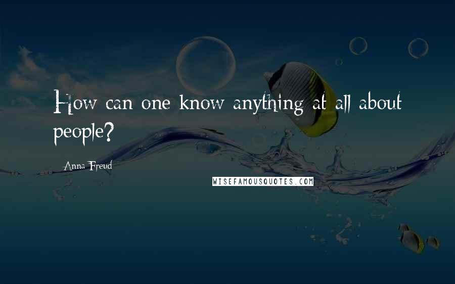 Anna Freud Quotes: How can one know anything at all about people?