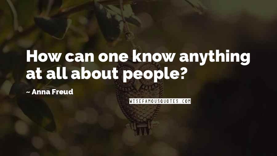 Anna Freud Quotes: How can one know anything at all about people?