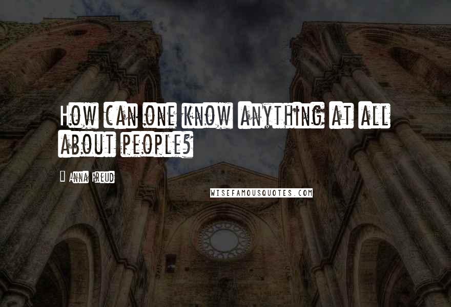 Anna Freud Quotes: How can one know anything at all about people?