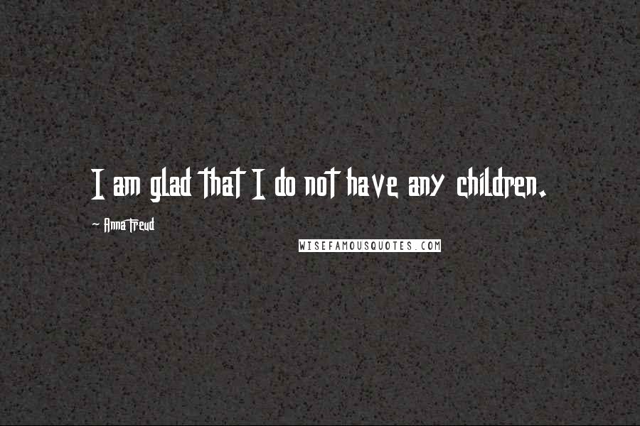 Anna Freud Quotes: I am glad that I do not have any children.