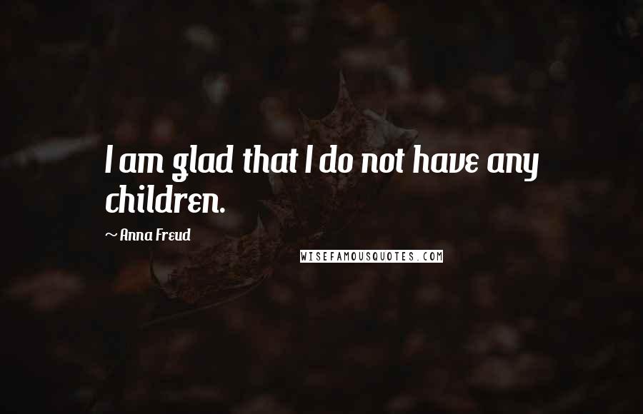 Anna Freud Quotes: I am glad that I do not have any children.