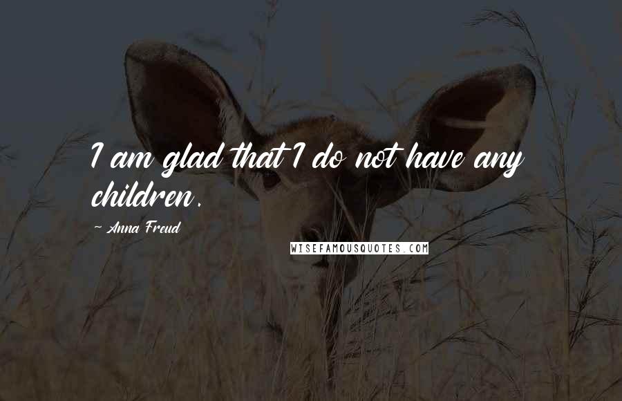 Anna Freud Quotes: I am glad that I do not have any children.