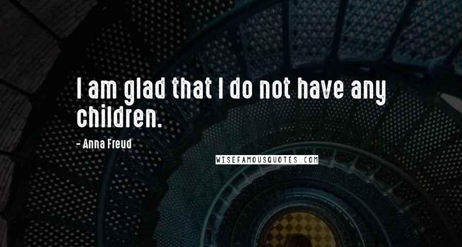 Anna Freud Quotes: I am glad that I do not have any children.