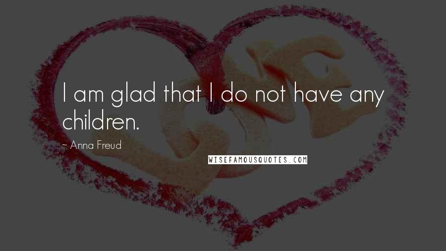 Anna Freud Quotes: I am glad that I do not have any children.