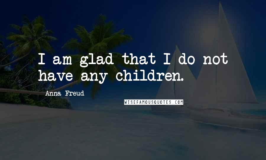 Anna Freud Quotes: I am glad that I do not have any children.