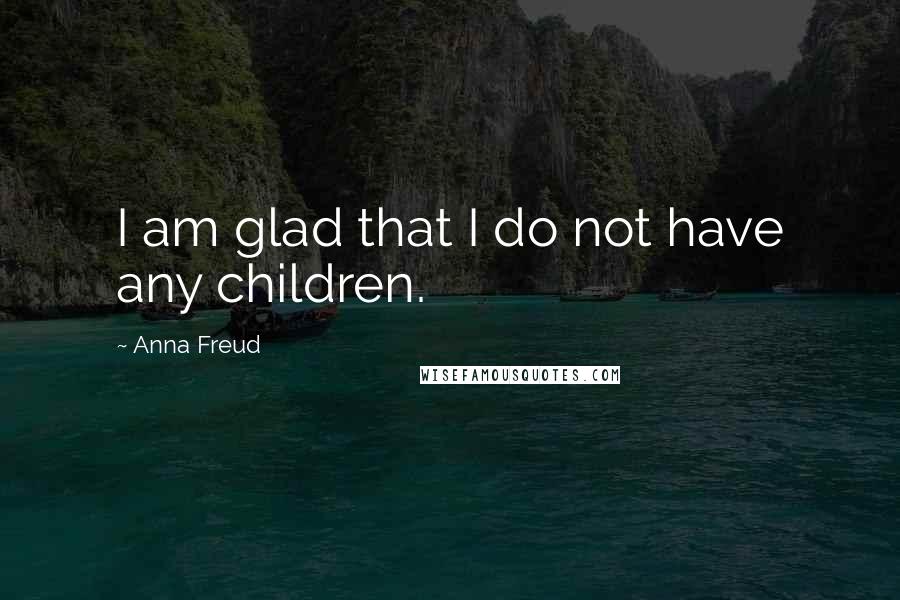 Anna Freud Quotes: I am glad that I do not have any children.