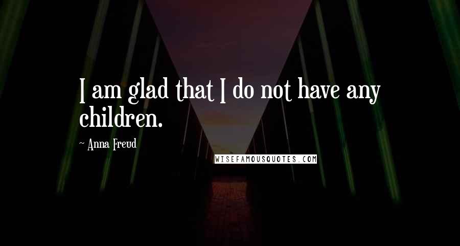 Anna Freud Quotes: I am glad that I do not have any children.