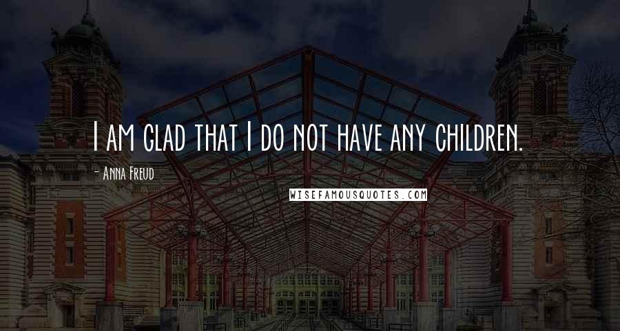 Anna Freud Quotes: I am glad that I do not have any children.