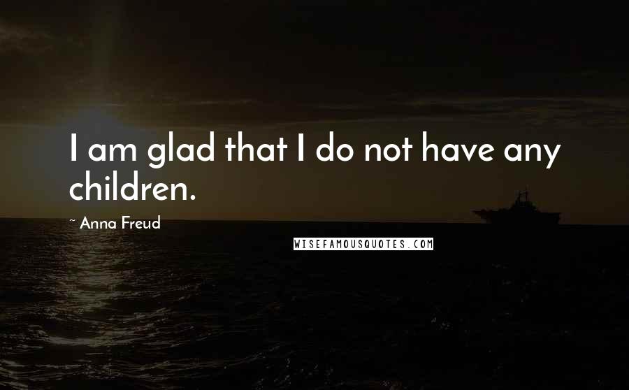 Anna Freud Quotes: I am glad that I do not have any children.