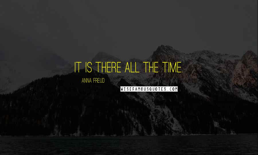 Anna Freud Quotes: It is there all the time.