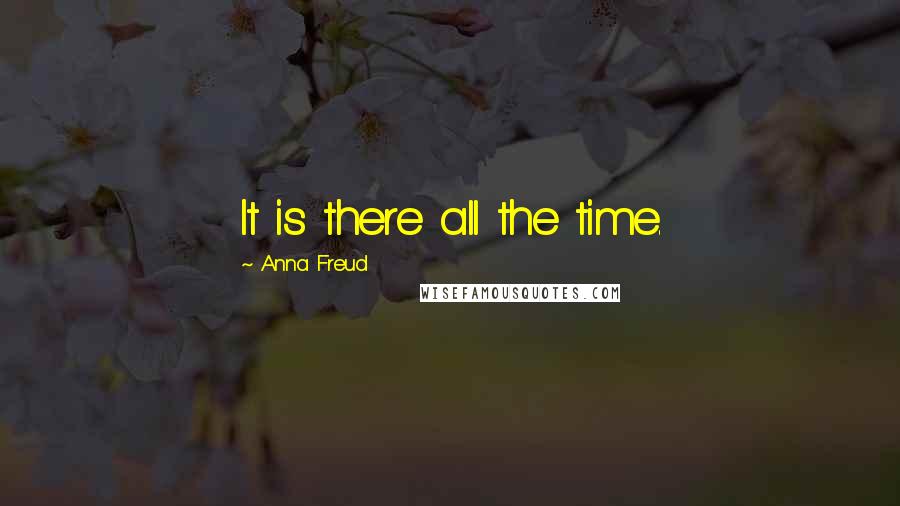 Anna Freud Quotes: It is there all the time.