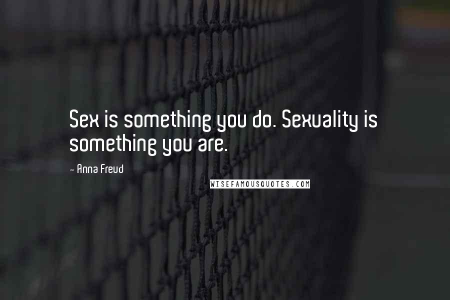 Anna Freud Quotes: Sex is something you do. Sexuality is something you are.