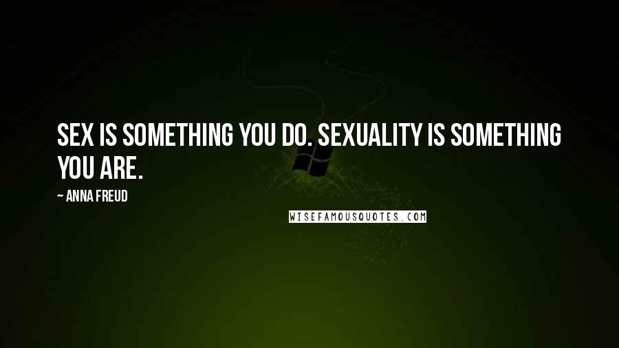 Anna Freud Quotes: Sex is something you do. Sexuality is something you are.