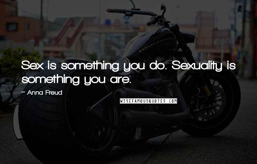 Anna Freud Quotes: Sex is something you do. Sexuality is something you are.